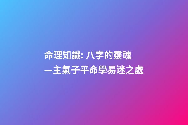 命理知識: 八字的靈魂—主氣子平命學易迷之處